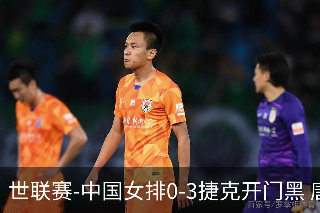 世联赛-中国女排0-3捷克开门黑 唐欣空砍18分吴梦洁伤停