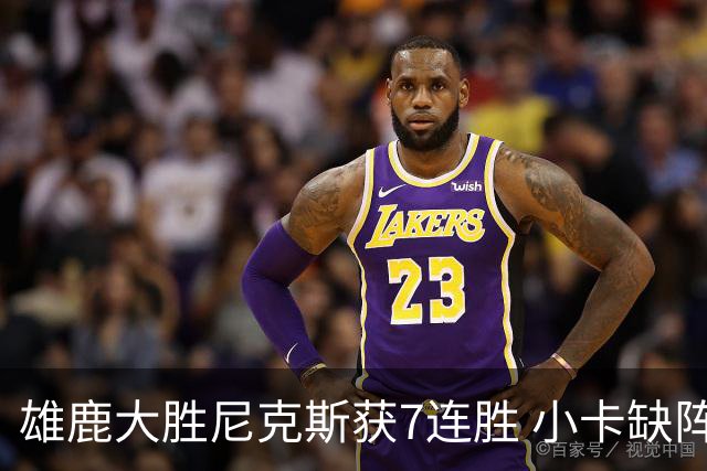 雄鹿大胜尼克斯获7连胜 小卡缺阵快船惨负绿军